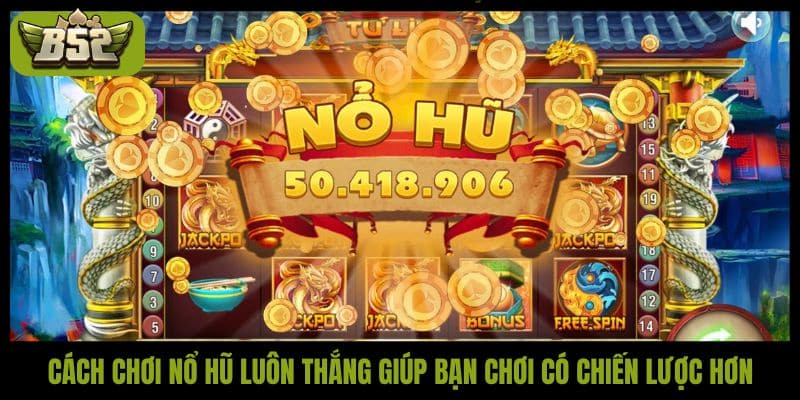 Cách chơi nổ hũ luôn thắng giúp bạn chơi có chiến lược hơn