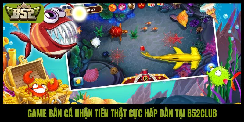Game bắn cá nhận tiền thật cực hấp dẫn tại B52Club