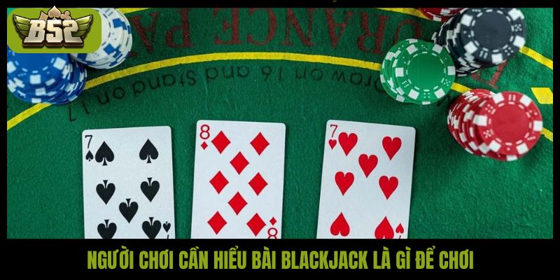 Người chơi cần hiểu Bài blackjack là gì để chơi